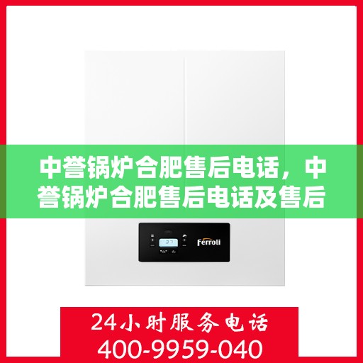 中誉锅炉合肥售后电话，中誉锅炉合肥售后电话及售后服务一览