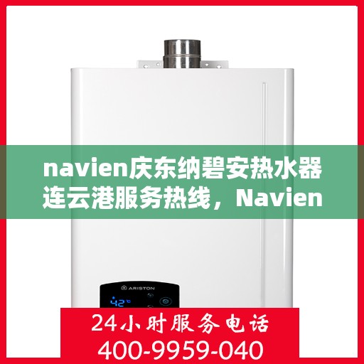 navien庆东纳碧安热水器连云港服务热线，Navien庆东纳碧安热水器连云港服务热线，专业维修与售后支持团队为您保驾护航