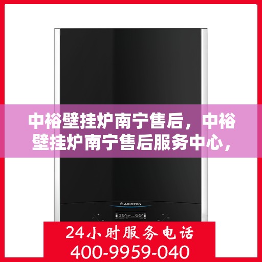 中裕壁挂炉南宁售后，中裕壁挂炉南宁售后服务中心，专业维修与保养服务