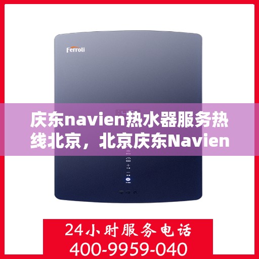 庆东navien热水器服务热线北京，北京庆东Navien热水器官方服务热线