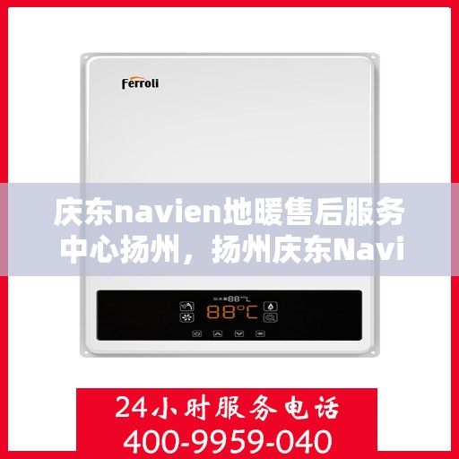 庆东navien地暖售后服务中心扬州，扬州庆东Navien地暖售后服务中心，专业维护，温暖您的生活