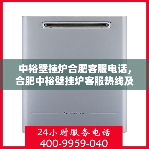 中裕壁挂炉合肥客服电话，合肥中裕壁挂炉客服热线及售后支持服务指南