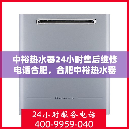 中裕热水器24小时售后维修电话合肥，合肥中裕热水器全天候售后维修服务热线