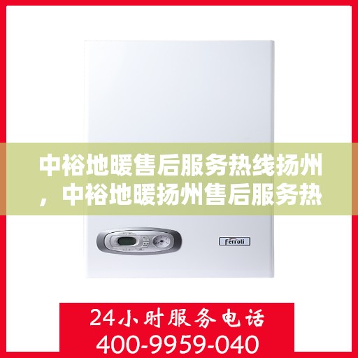 中裕地暖售后服务热线扬州，中裕地暖扬州售后服务热线，专业解决您的温暖问题