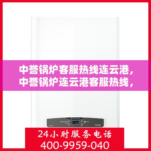 中誉锅炉客服热线连云港，中誉锅炉连云港客服热线，专业解答，贴心服务