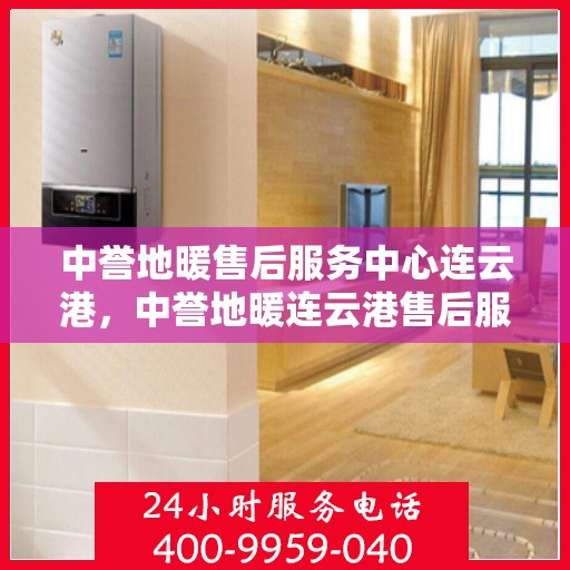 中誉地暖售后服务中心连云港，中誉地暖连云港售后服务中心，专业团队，温暖您的生活