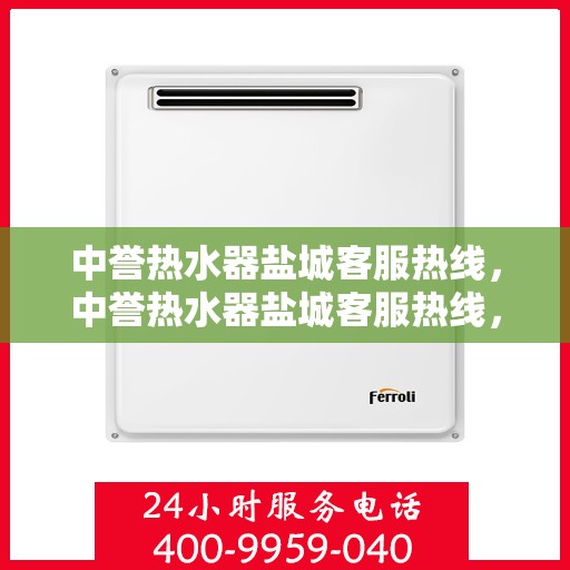 中誉热水器盐城客服热线，中誉热水器盐城客服热线，专业支持与解决方案一站式服务