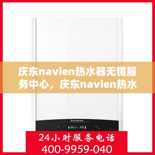庆东navien热水器无锡服务中心，庆东navien热水器无锡服务中心，专业维修与暖心服务