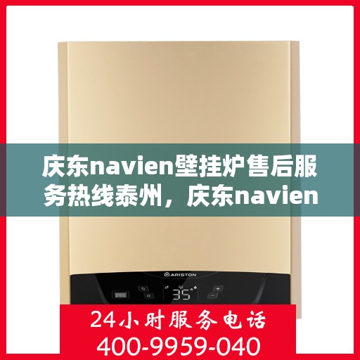 庆东navien壁挂炉售后服务热线泰州，庆东navien壁挂炉泰州售后服务热线及专业维修支持