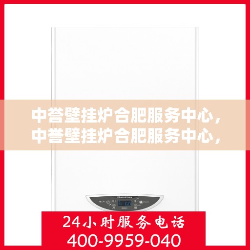 中誉壁挂炉合肥服务中心，中誉壁挂炉合肥服务中心，专业维修与优质服务并行