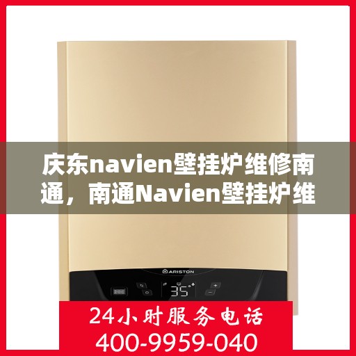 庆东navien壁挂炉维修南通，南通Navien壁挂炉维修专家解析庆东壁挂炉维修秘籍