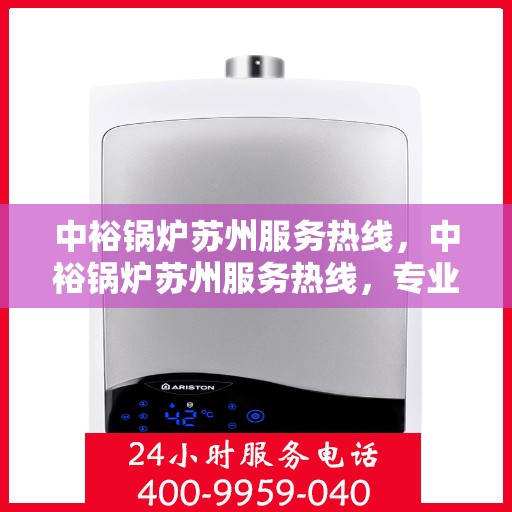 中裕锅炉苏州服务热线，中裕锅炉苏州服务热线，专业维修与保养，让您无忧使用！