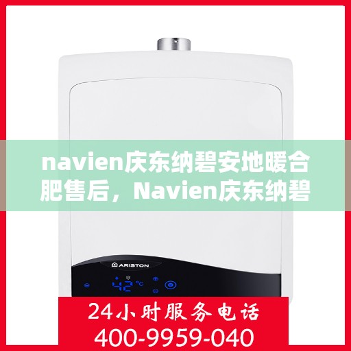 navien庆东纳碧安地暖合肥售后，Navien庆东纳碧安地暖，专业售后无忧，品质服务保障