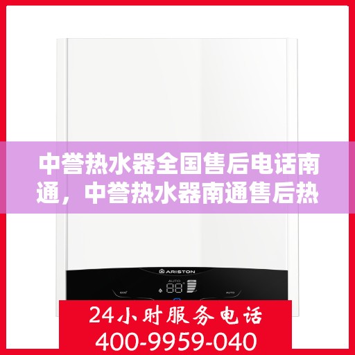 中誉热水器全国售后电话南通，中誉热水器南通售后热线全攻略