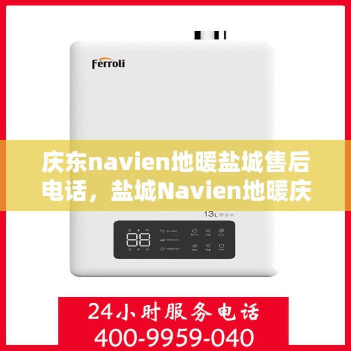 庆东navien地暖盐城售后电话，盐城Navien地暖庆东售后电话，专业维修与技术支持服务