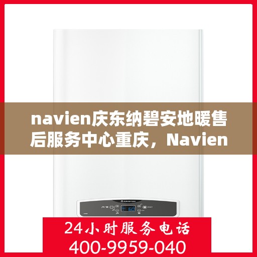 navien庆东纳碧安地暖售后服务中心重庆，Navien庆东纳碧安地暖重庆售后服务中心，专业维修，贴心服务