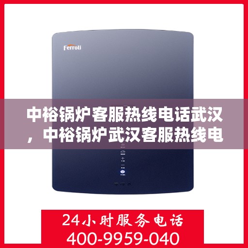 中裕锅炉客服热线电话武汉，中裕锅炉武汉客服热线电话全解析