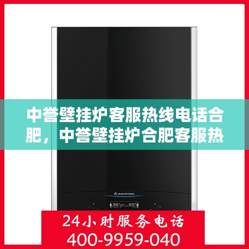 中誉壁挂炉客服热线电话合肥，中誉壁挂炉合肥客服热线电话全解析