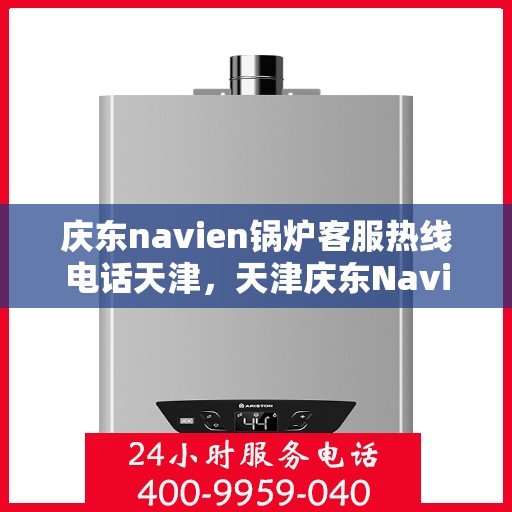 庆东navien锅炉客服热线电话天津，天津庆东Navien锅炉客服热线电话官方服务专线