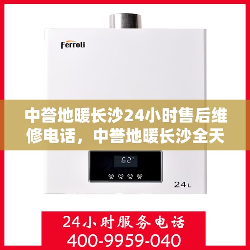 中誉地暖长沙24小时售后维修电话，中誉地暖长沙全天候售后维修服务热线