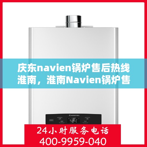 庆东navien锅炉售后热线淮南，淮南Navien锅炉售后热线，专业解决庆东锅炉问题