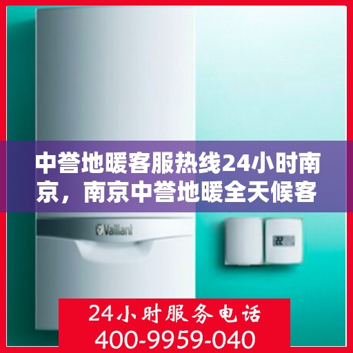 中誉地暖客服热线24小时南京，南京中誉地暖全天候客服热线，温暖连接每一刻