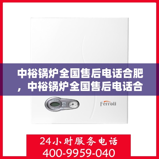 中裕锅炉全国售后电话合肥，中裕锅炉全国售后电话合肥，专业维修与贴心服务一站式解决您的锅炉问题