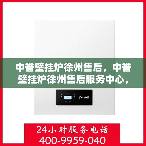 中誉壁挂炉徐州售后，中誉壁挂炉徐州售后服务中心，专业维修与贴心服务