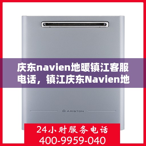 庆东navien地暖镇江客服电话，镇江庆东Navien地暖客服热线，专业解答与技术支持