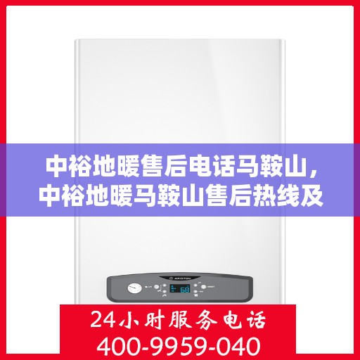 中裕地暖售后电话马鞍山，中裕地暖马鞍山售后热线及维修服务指南