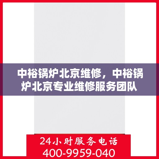中裕锅炉北京维修，中裕锅炉北京专业维修服务团队