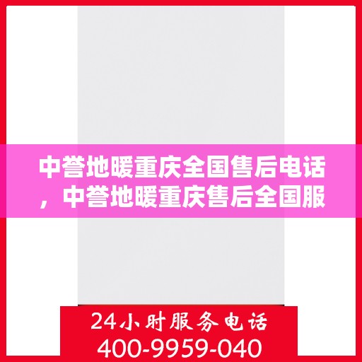 中誉地暖重庆全国售后电话，中誉地暖重庆售后全国服务热线公布