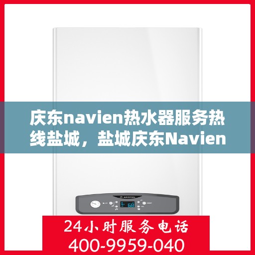 庆东navien热水器服务热线盐城，盐城庆东Navien热水器服务热线详解