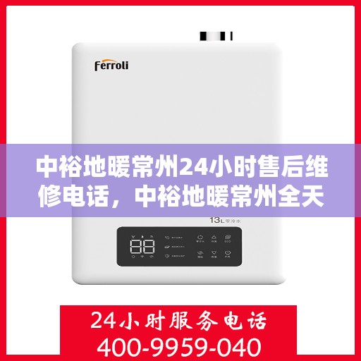 中裕地暖常州24小时售后维修电话，中裕地暖常州全天候售后维修服务热线