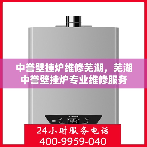 中誉壁挂炉维修芜湖，芜湖中誉壁挂炉专业维修服务