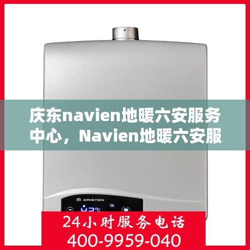 庆东navien地暖六安服务中心，Navien地暖六安服务中心盛大开业，专业庆东地暖安装与维护体验