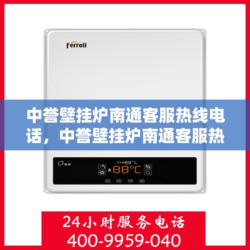 中誉壁挂炉南通客服热线电话，中誉壁挂炉南通客服热线，专业解答，温暖您的生活