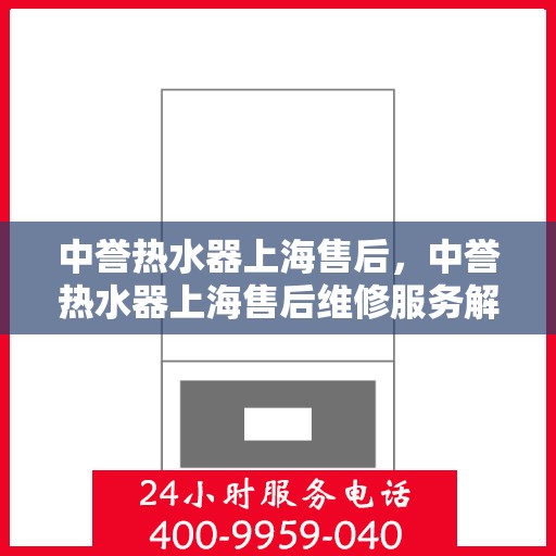 中誉热水器上海售后，中誉热水器上海售后维修服务解析