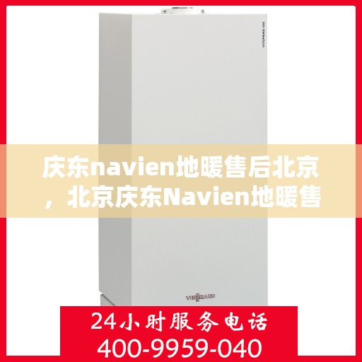 庆东navien地暖售后北京，北京庆东Navien地暖售后服务详解