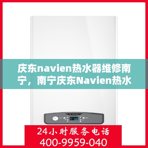 庆东navien热水器维修南宁，南宁庆东Navien热水器专业维修服务