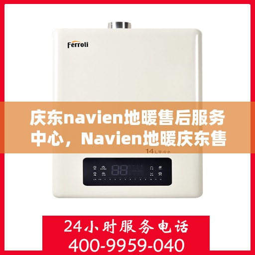 庆东navien地暖售后服务中心，Navien地暖庆东售后服务中心，专业维护，温暖不缺席