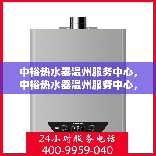 中裕热水器温州服务中心，中裕热水器温州服务中心，专业维修与优质服务并行