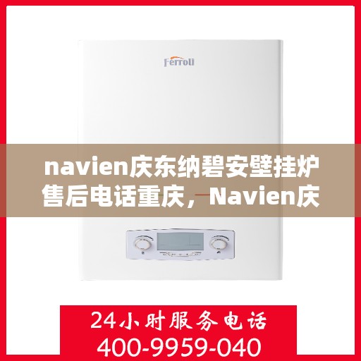 navien庆东纳碧安壁挂炉售后电话重庆，Navien庆东纳碧安壁挂炉重庆售后服务中心联系电话