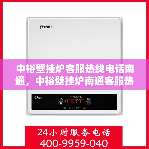 中裕壁挂炉客服热线电话南通，中裕壁挂炉南通客服热线电话全攻略