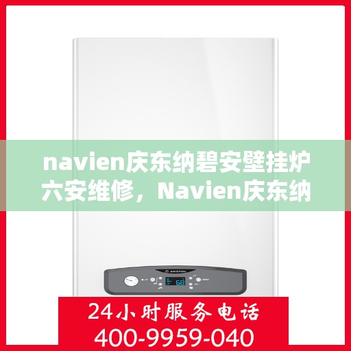 navien庆东纳碧安壁挂炉六安维修，Navien庆东纳碧安壁挂炉六安专业维修服务