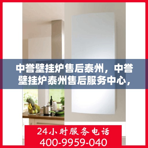 中誉壁挂炉售后泰州，中誉壁挂炉泰州售后服务中心，专业维修，贴心服务