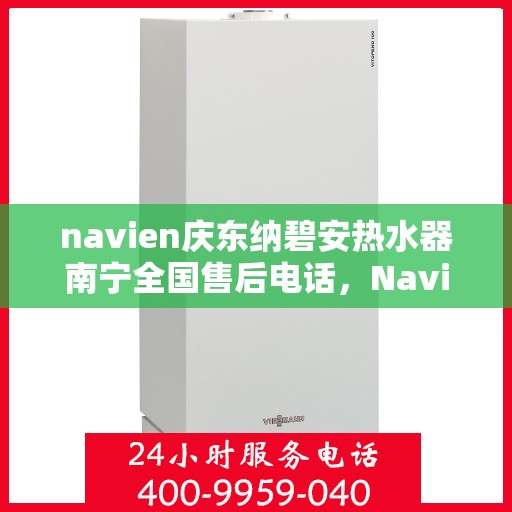 navien庆东纳碧安热水器南宁全国售后电话，Navien庆东纳碧安热水器南宁售后服务中心电话号码公布