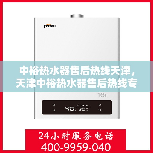 中裕热水器售后热线天津，天津中裕热水器售后热线专业服务