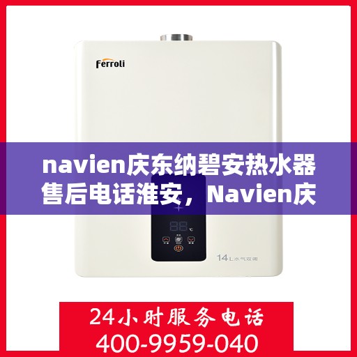 navien庆东纳碧安热水器售后电话淮安，Navien庆东纳碧安热水器淮安售后服务中心电话