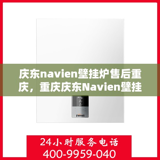庆东navien壁挂炉售后重庆，重庆庆东Navien壁挂炉专业售后服务